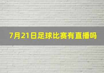 7月21日足球比赛有直播吗