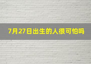 7月27日出生的人很可怕吗