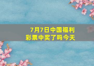 7月7日中国福利彩票中奖了吗今天