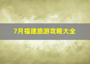 7月福建旅游攻略大全