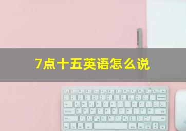 7点十五英语怎么说