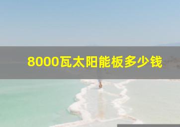 8000瓦太阳能板多少钱