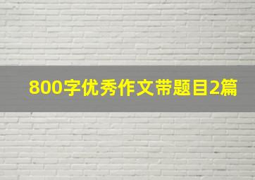 800字优秀作文带题目2篇