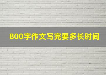 800字作文写完要多长时间