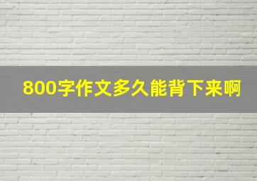 800字作文多久能背下来啊