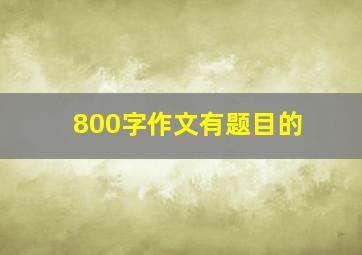 800字作文有题目的