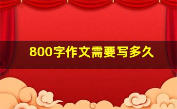 800字作文需要写多久