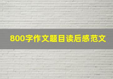 800字作文题目读后感范文