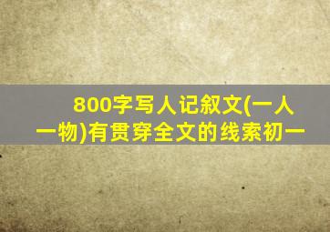 800字写人记叙文(一人一物)有贯穿全文的线索初一