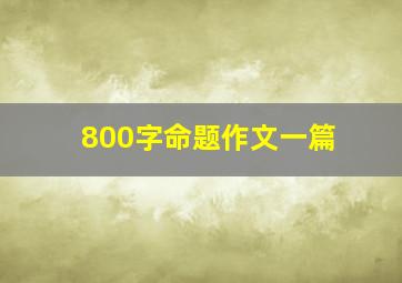 800字命题作文一篇