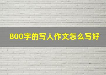 800字的写人作文怎么写好