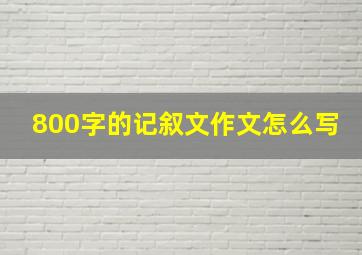 800字的记叙文作文怎么写