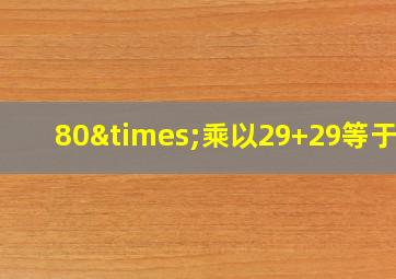 80×乘以29+29等于几