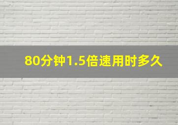 80分钟1.5倍速用时多久