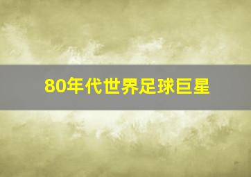 80年代世界足球巨星