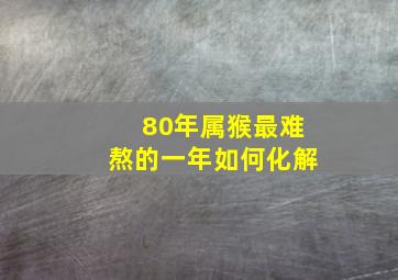 80年属猴最难熬的一年如何化解