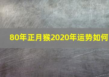 80年正月猴2020年运势如何