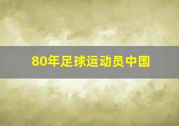 80年足球运动员中国