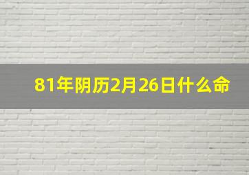 81年阴历2月26日什么命