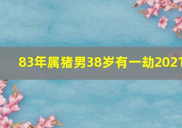 83年属猪男38岁有一劫2021