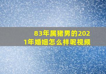 83年属猪男的2021年婚姻怎么样呢视频