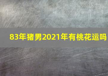 83年猪男2021年有桃花运吗