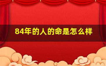 84年的人的命是怎么样