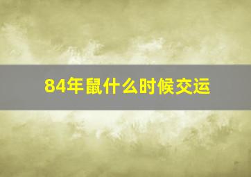 84年鼠什么时候交运