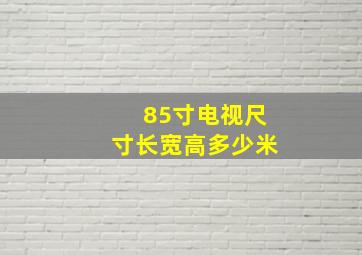 85寸电视尺寸长宽高多少米