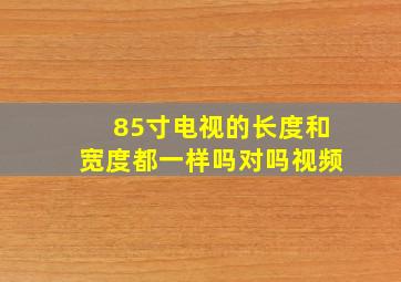 85寸电视的长度和宽度都一样吗对吗视频