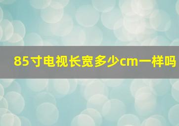 85寸电视长宽多少cm一样吗