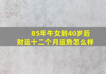 85年牛女到40岁后财运十二个月运势怎么样