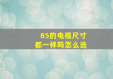 85的电视尺寸都一样吗怎么选