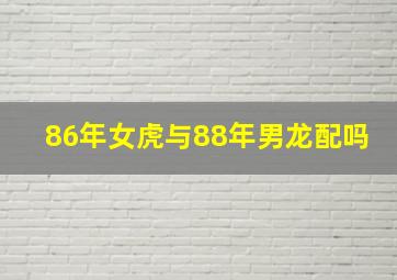 86年女虎与88年男龙配吗