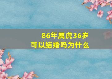 86年属虎36岁可以结婚吗为什么