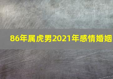 86年属虎男2021年感情婚姻