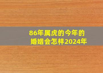 86年属虎的今年的婚姻会怎样2024年