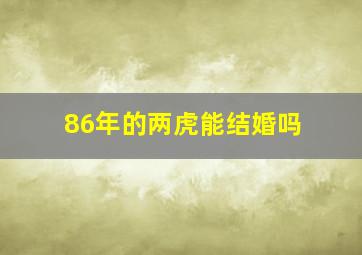 86年的两虎能结婚吗