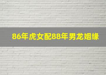 86年虎女配88年男龙姻缘