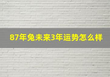 87年兔未来3年运势怎么样