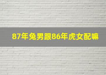 87年兔男跟86年虎女配嘛