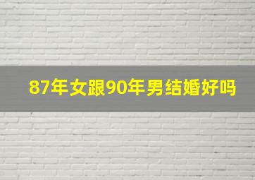 87年女跟90年男结婚好吗