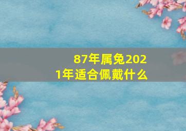 87年属兔2021年适合佩戴什么