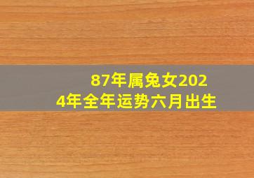 87年属兔女2024年全年运势六月出生