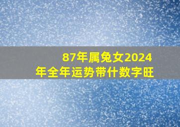 87年属兔女2024年全年运势带什数字旺