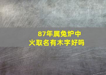 87年属兔炉中火取名有木字好吗