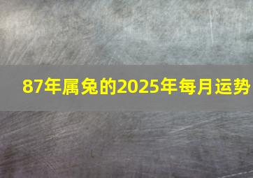 87年属兔的2025年每月运势