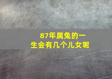 87年属兔的一生会有几个儿女呢