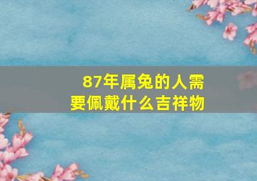 87年属兔的人需要佩戴什么吉祥物