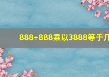 888+888乘以3888等于几